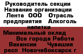 Руководитель секции › Название организации ­ Лента, ООО › Отрасль предприятия ­ Алкоголь, напитки › Минимальный оклад ­ 51 770 - Все города Работа » Вакансии   . Чувашия респ.,Новочебоксарск г.